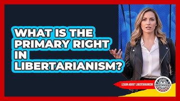What Is The Primary Right In Libertarianism?