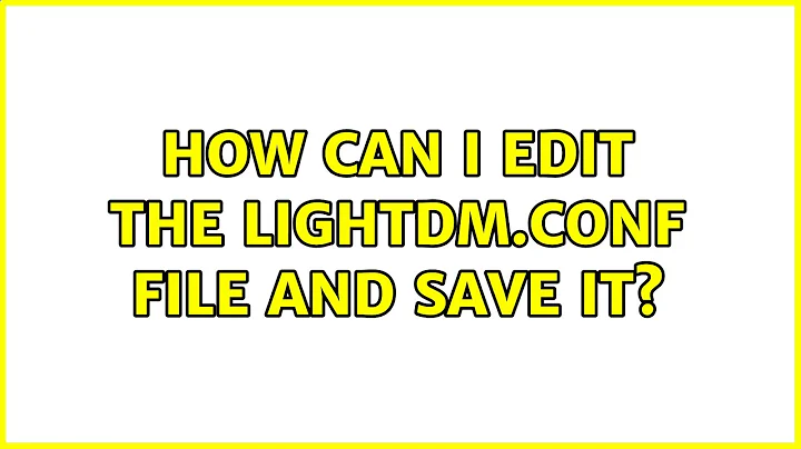 Ubuntu: How can I edit the lightdm.conf file and save it?