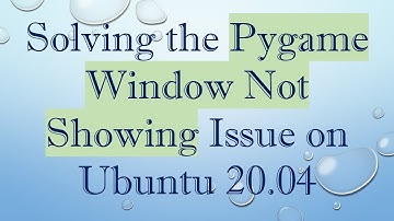 Solving the Pygame Window Not Showing Issue on Ubuntu 20.04