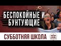 Беспокойные и бунтующие |  Субботняя школа из ЗАУ