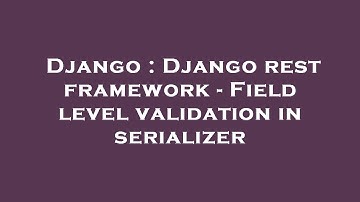 Django : Django rest framework - Field level validation in serializer