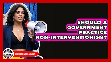 Should A Government Practice Non-interventionism? - Learn About Libertarianism