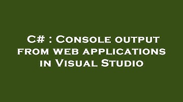 C# : Console output from web applications in Visual Studio