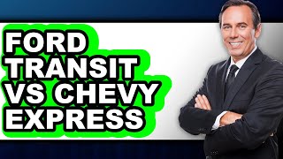 Ford Transit vs Chevy Express - Full Comparison