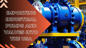 Understanding the Regulations for Importing Industrial Pumps and Valves into the USA