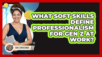 What Soft Skills Define Professionalism For Gen Z At Work? - Gen Z Unfiltered