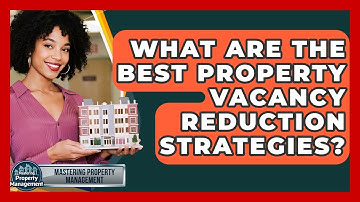 What Are The Best Property Vacancy Reduction Strategies? - Mastering Property Management
