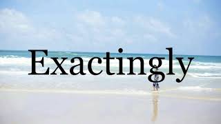 How To Pronounce Exactingly🌈🌈🌈🌈🌈🌈Pronunciation Of Exactingly