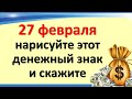 27 февраля нарисуйте этот денежный знак и скажите эти мощные слова