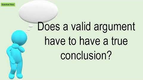 Does A Valid Argument Have To Have A True Conclusion?