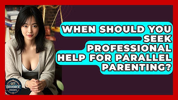 When Should You Seek Professional Help For Parallel Parenting? - Get Divorce Answers