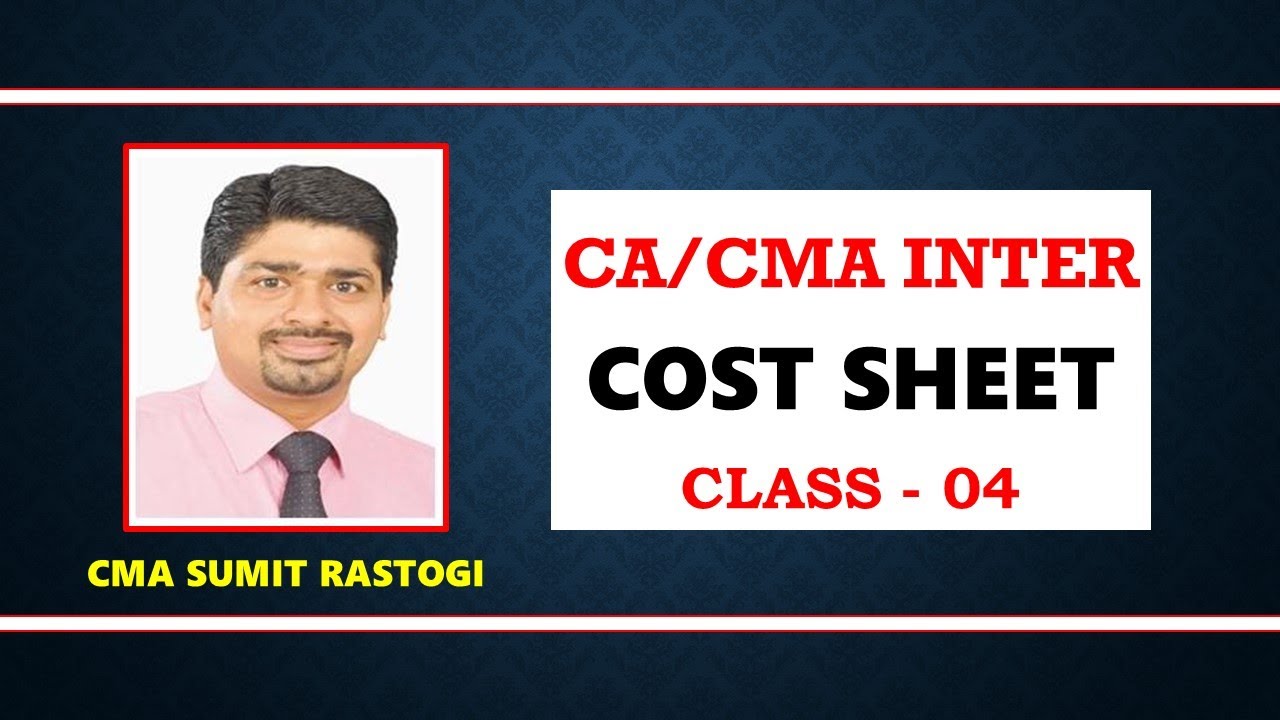 COST SHEET I CLASS - 04 I CA/CMA INTER I By CMA SUMIT RASTOGI SIR - YouTube
