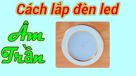Cách lắp đèn led âm trần. Điện người xứ Nghệ