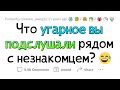 Что самое УГАРНОЕ вы подслушали, находясь рядом с незнакомцем?