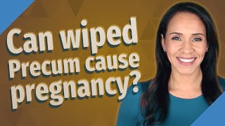 Can wiped Precum cause pregnancy?