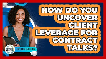 How Do You Uncover Client Leverage for Contract Talks?