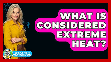 What Is Considered Extreme Heat? - Weather Watchdog