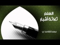 الشيخ سعد الغامدي - العلم ثلاثة أشبار (خواطر)