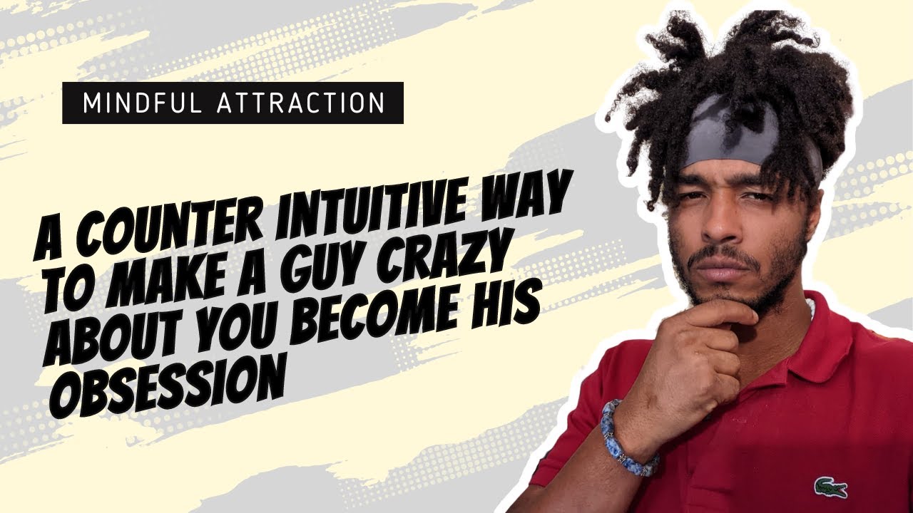 A Counter Intuitive Way To Make a Guy Crazy About you His Obsession YouTube