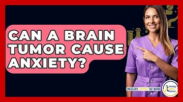 Can A Brain Tumor Cause Anxiety? - Oncology Support Network