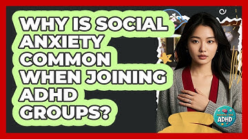 Why Is Social Anxiety Common When Joining ADHD Groups? - Managing Your ADHD