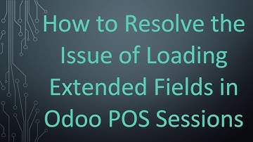 How to Resolve the Issue of Loading Extended Fields in Odoo POS Sessions