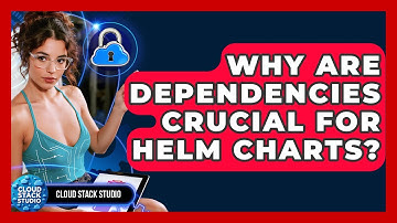 Why Are Dependencies Crucial For Helm Charts? - Cloud Stack Studio