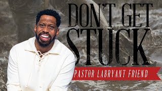 DON'T GET STUCK | Pastor LaBryant Friend
