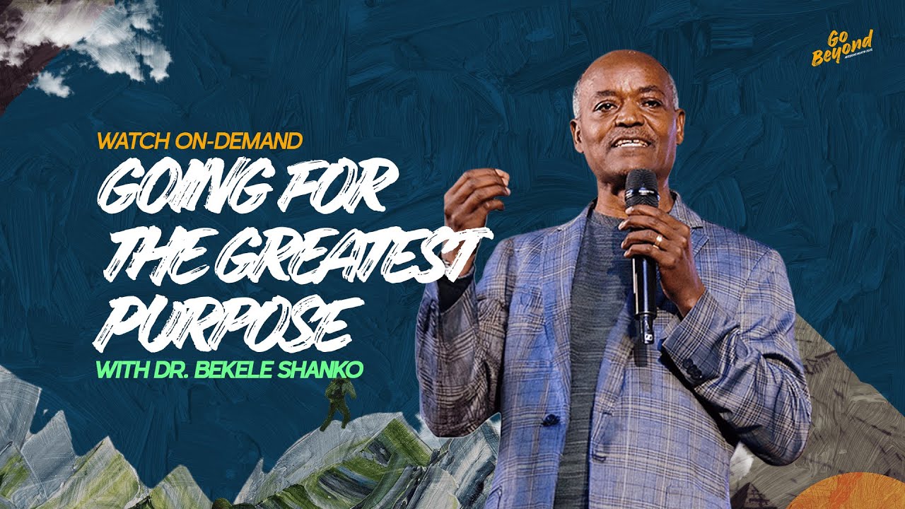 Go Beyond | Going For The Greatest Purpose | Dr. Bekele Shanko