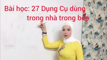 Bài học 27 : Dụng cụ đồ dùng trong nhà trong bếp