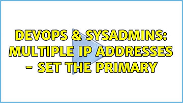 DevOps & SysAdmins: Multiple IP addresses - set the primary