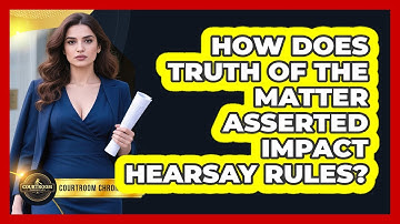 How Does Truth Of The Matter Asserted Impact Hearsay Rules? - Courtroom Chronicles