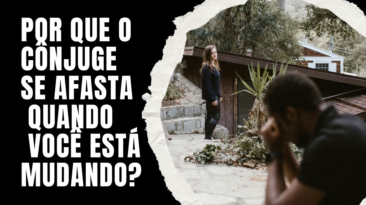 Por que o Cônjuge Se Afasta  Quando Você Está Mudando?