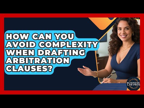 How Can You Avoid Complexity When Drafting Arbitration Clauses? - Business Law Pros