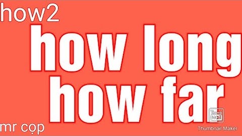 How long $ how far được sử dụng như thế nào trong tiếng anh???( tiếng anh cơ bản)