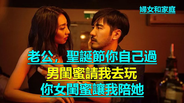 「老公，聖誕節你自己過，男閨蜜請我去玩」「你女閨蜜讓我陪她」｜婦女和家庭 - 天天要聞