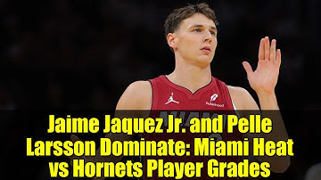 Jaime Jaquez Jr. and Pelle Larsson Dominate: Miami Heat vs Hornets Player Grades | NBA