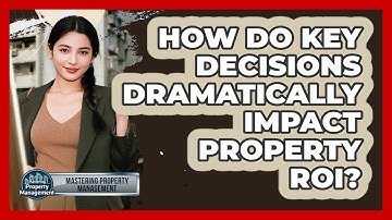 How Do Key Decisions Dramatically Impact Property ROI? - Mastering Property Management