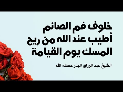 خلوف فم الصائم أطيب عند الله من ريح المسك يوم القيامة الشيخ عبد الرزاق البدر حفظه الله تعالى