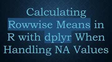 Calculating Rowwise Means in R with dplyr When Handling NA Values