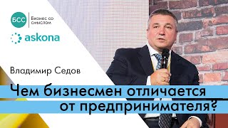 Чем отличается бизнесмен от предпринимателя? Владимир Седов Askona на форуме «Бизнес Со Смыслом»