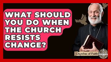 What Should You Do When The Church Resists Change? - Churches Of Faith