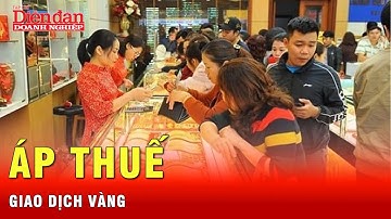 Áp thuế giao dịch vàng để minh bạch và ổn định thị trường. | Tin tức 24h