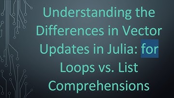 Understanding the Differences in Vector Updates in Julia: for Loops vs. List Comprehensions