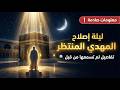 ليلة إصلاح المهدي المنتظر تفاصيل و معلومات صادمة لم تسمعها من قبل