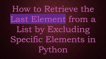 How to Retrieve the Last Element from a List by Excluding Specific Elements in Python
