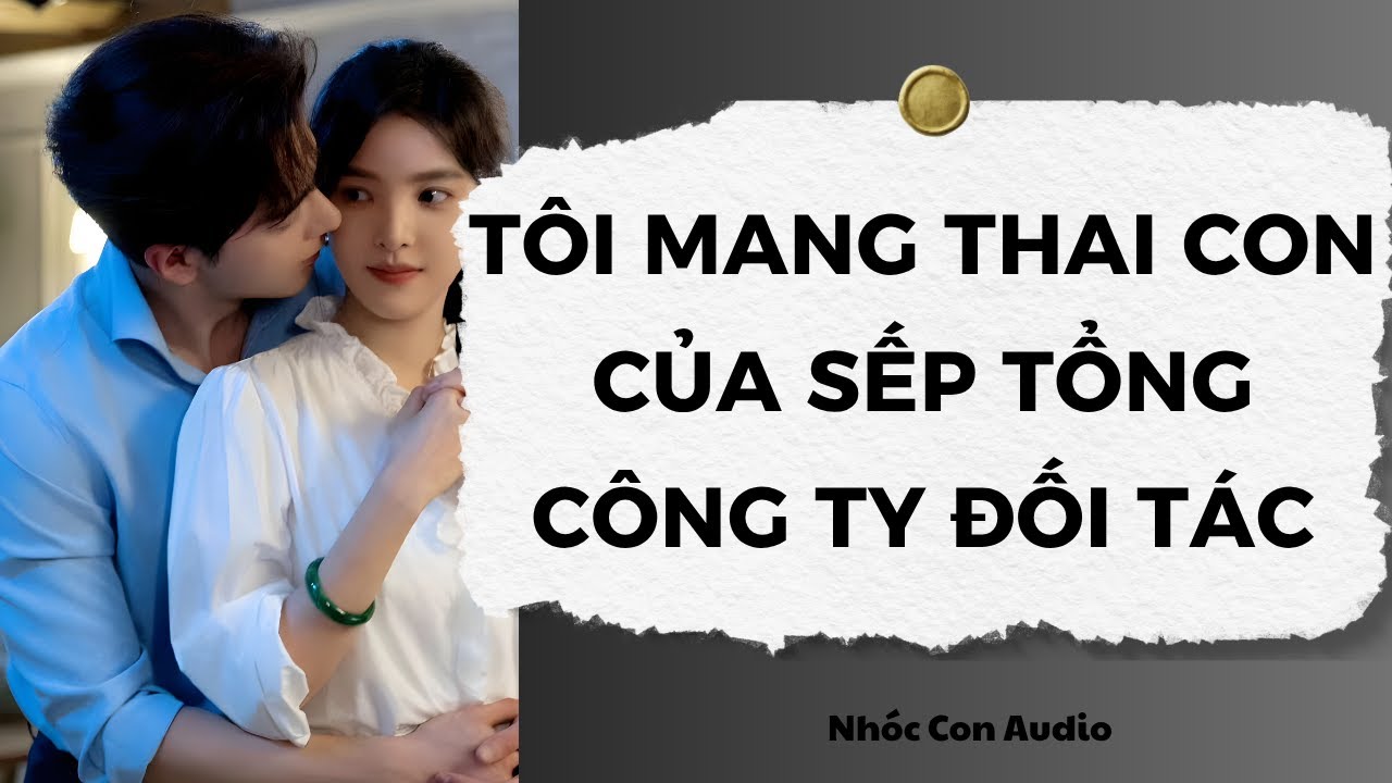 [Truyện Audio] Tôi Mang Thai Con Của Sếp Tổng Công Ty Đối Tác | Nhóc Con Audio