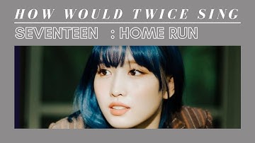 How would TWICE sing SEVENTEEN - HOME;RUN