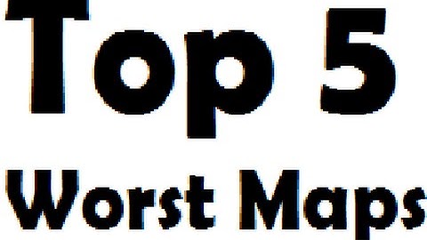 Top 5 Worst Maps In 