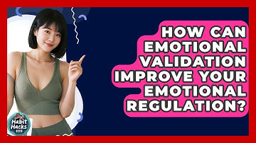 How Can Emotional Validation Improve Your Emotional Regulation? - Habit Hacks Hub